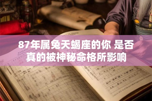 87年属兔天蝎座的你 是否真的被神秘命格所影响