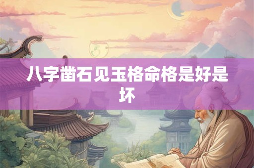 八字凿石见玉格命格是好是坏