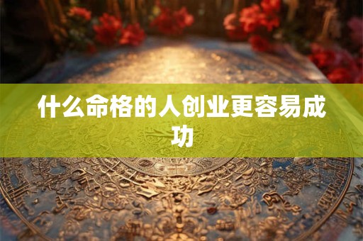 什么命格的人创业更容易成功
