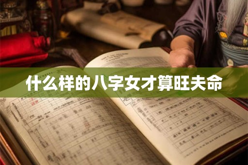 什么样的八字女才算旺夫命
