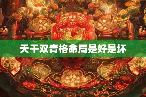 天干双青格命局是好是坏