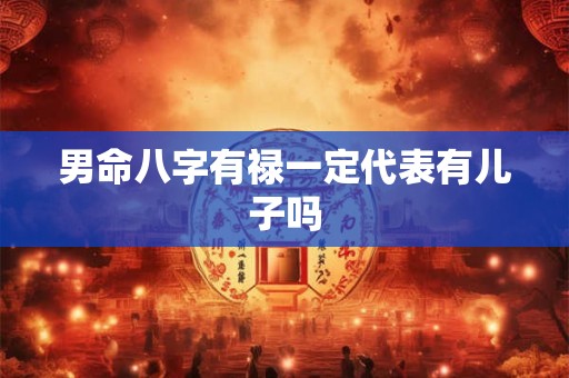 男命八字有禄一定代表有儿子吗