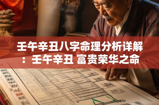 壬午辛丑八字命理分析详解：壬午辛丑 富贵荣华之命