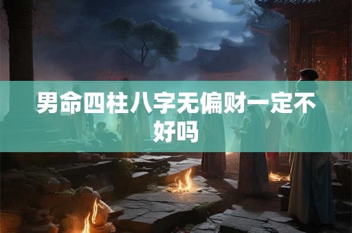 男命四柱八字无偏财一定不好吗