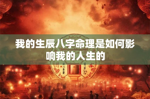 我的生辰八字命理是如何影响我的人生的
