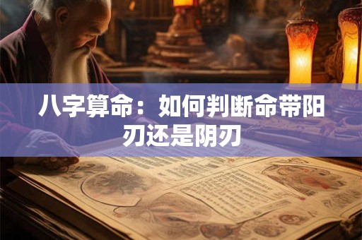八字算命：如何判断命带阳刃还是阴刃