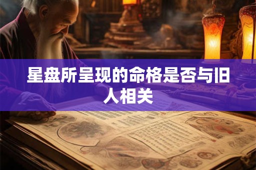 星盘所呈现的命格是否与旧人相关