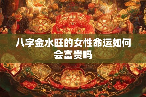 八字金水旺的女性命运如何会富贵吗