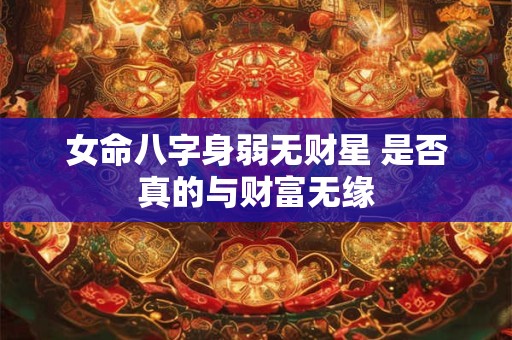 女命八字身弱无财星 是否真的与财富无缘