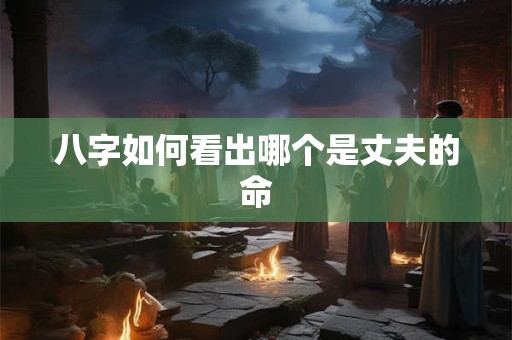 八字如何看出哪个是丈夫的命