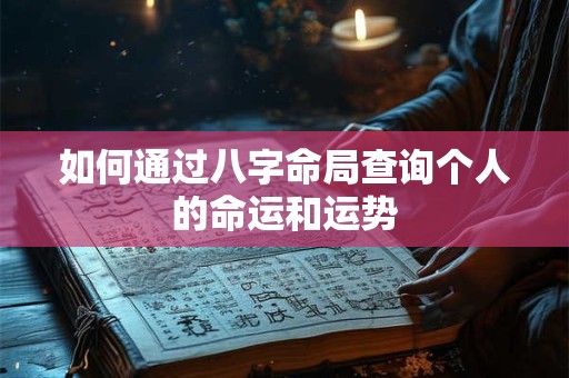 如何通过八字命局查询个人的命运和运势