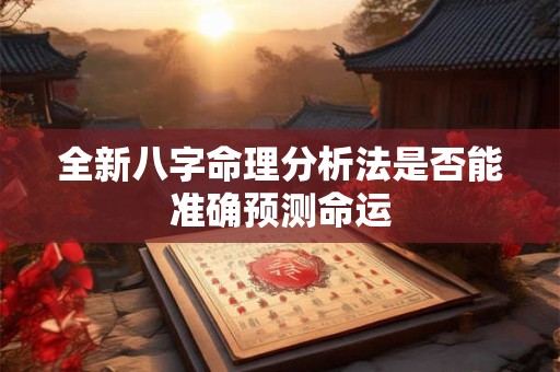 全新八字命理分析法是否能准确预测命运