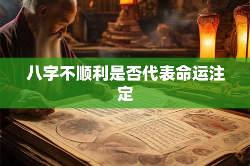 八字不顺利是否代表命运注定