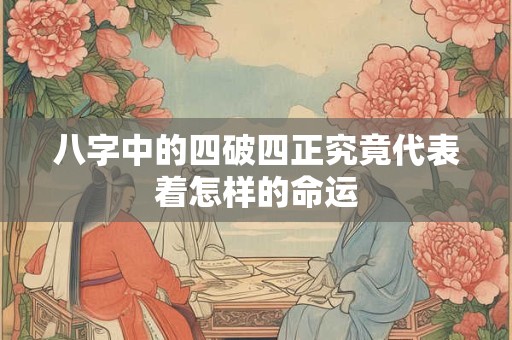 八字中的四破四正究竟代表着怎样的命运