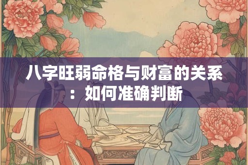 八字旺弱命格与财富的关系：如何准确判断