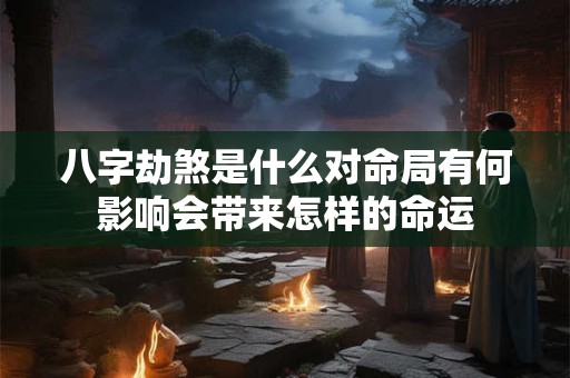 八字劫煞是什么对命局有何影响会带来怎样的命运 八字劫煞是什么对命局有何影响会带来怎样的命运