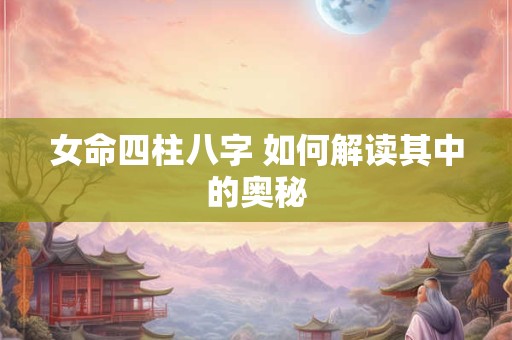 女命四柱八字 如何解读其中的奥秘