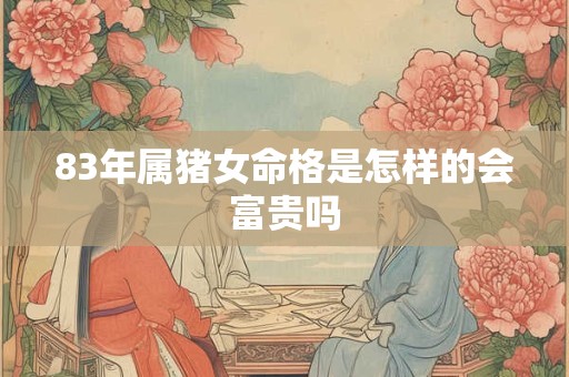 83年属猪女命格是怎样的会富贵吗