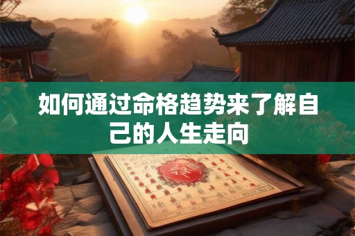 如何通过命格趋势来了解自己的人生走向