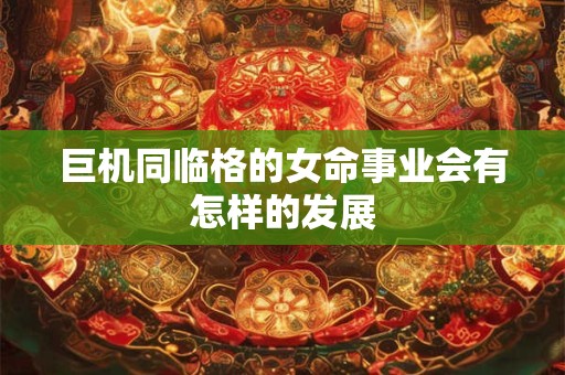 巨机同临格的女命事业会有怎样的发展