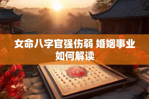 女命八字官强伤弱 婚姻事业如何解读