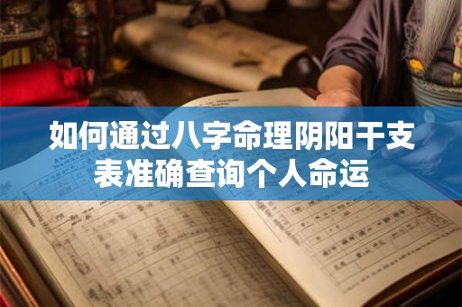 如何通过八字命理阴阳干支表准确查询个人命运