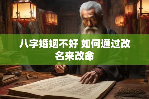 八字婚姻不好 如何通过改名来改命 八字婚姻不好 如何通过改名来改命