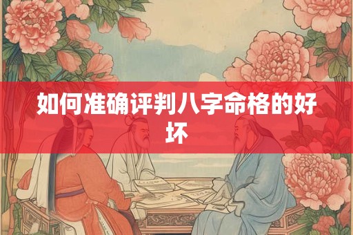 如何准确评判八字命格的好坏
