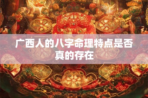广西人的八字命理特点是否真的存在