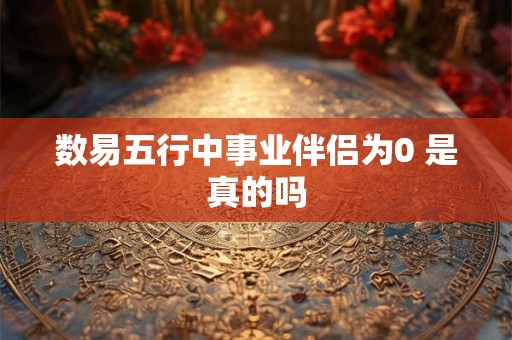 数易五行中事业伴侣为0 是真的吗