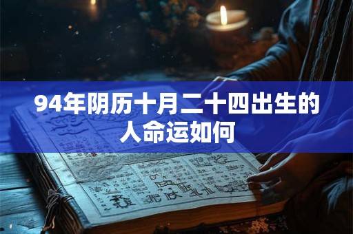 94年阴历十月二十四出生的人命运如何 94年阴历十月二十四出生的人命运如何
