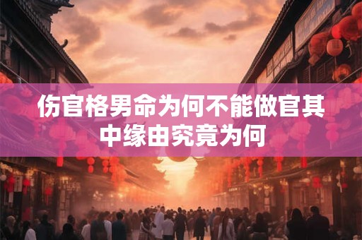 伤官格男命为何不能做官其中缘由究竟为何