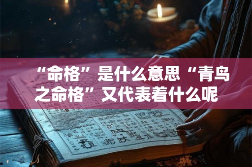 “命格”是什么意思“青鸟之命格”又代表着什么呢