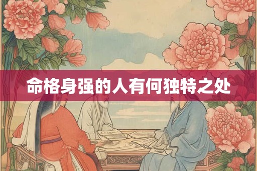 命格身强的人有何独特之处