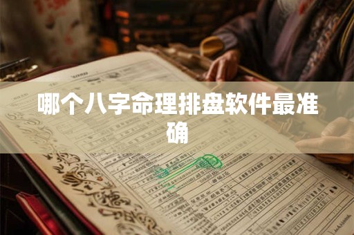 哪个八字命理排盘软件最准确 哪个八字命理排盘软件最准确