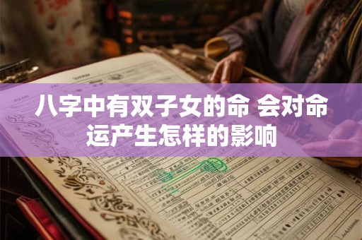 八字中有双子女的命 会对命运产生怎样的影响