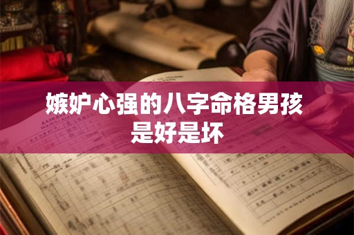 嫉妒心强的八字命格男孩 是好是坏