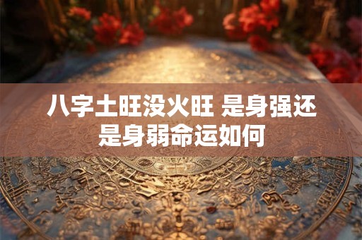 八字土旺没火旺 是身强还是身弱命运如何