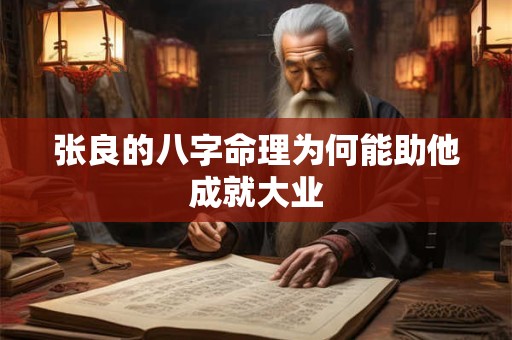 张良的八字命理为何能助他成就大业