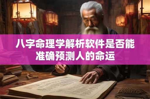 八字命理学解析软件是否能准确预测人的命运