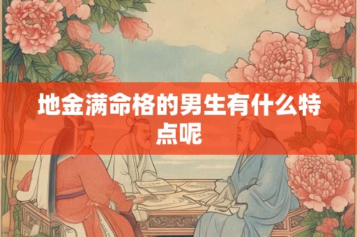 地金满命格的男生有什么特点呢
