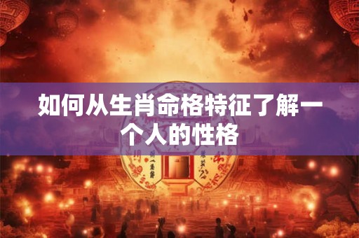 如何从生肖命格特征了解一个人的性格