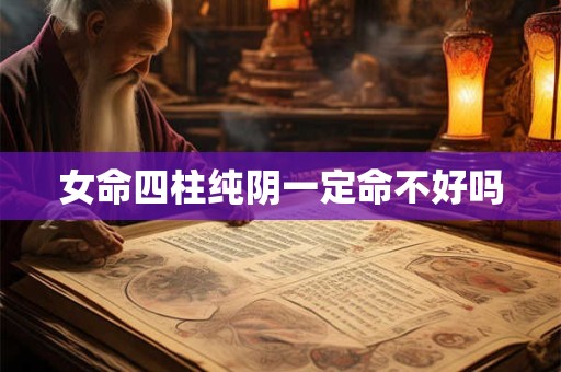 女命四柱纯阴一定命不好吗