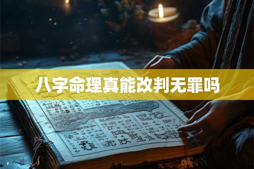 八字命理真能改判无罪吗 八字命理真能改判无罪吗