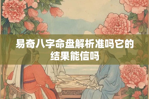 易奇八字命盘解析准吗它的结果能信吗