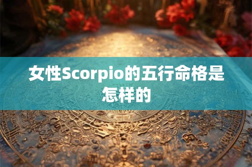 女性Scorpio的五行命格是怎样的