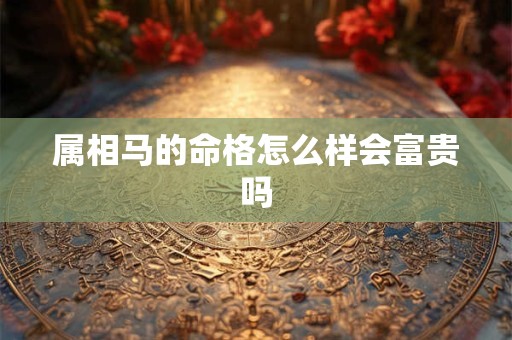 属相马的命格怎么样会富贵吗