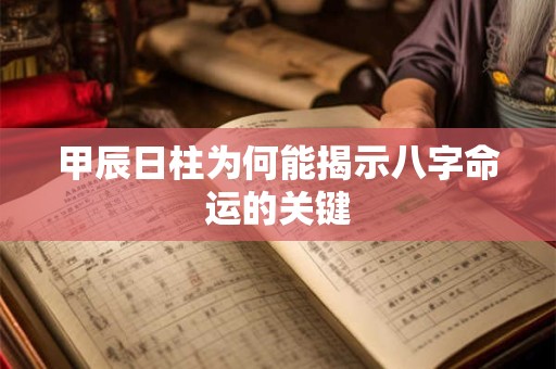 甲辰日柱为何能揭示八字命运的关键