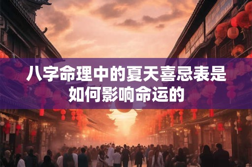 八字命理中的夏天喜忌表是如何影响命运的