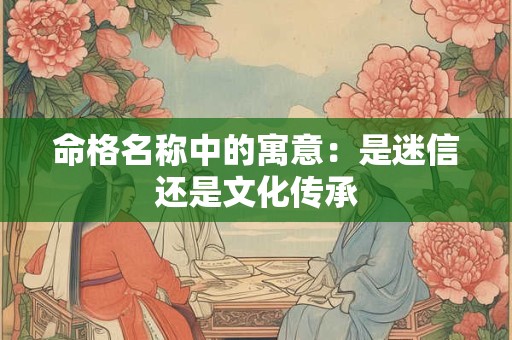 命格名称中的寓意：是迷信还是文化传承
